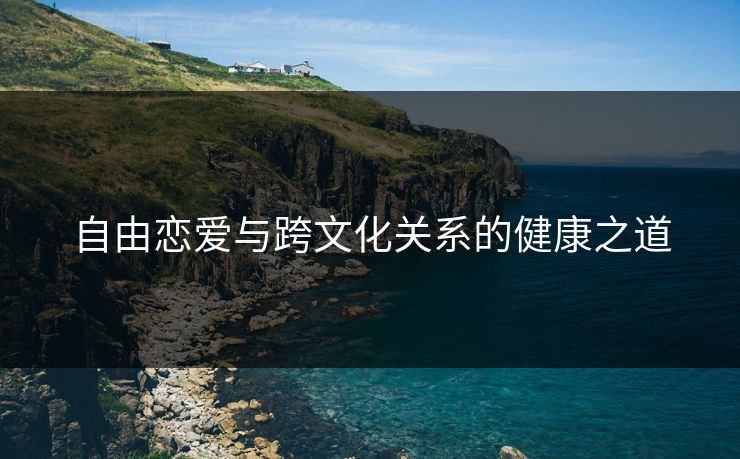 自由恋爱与跨文化关系的健康之道
